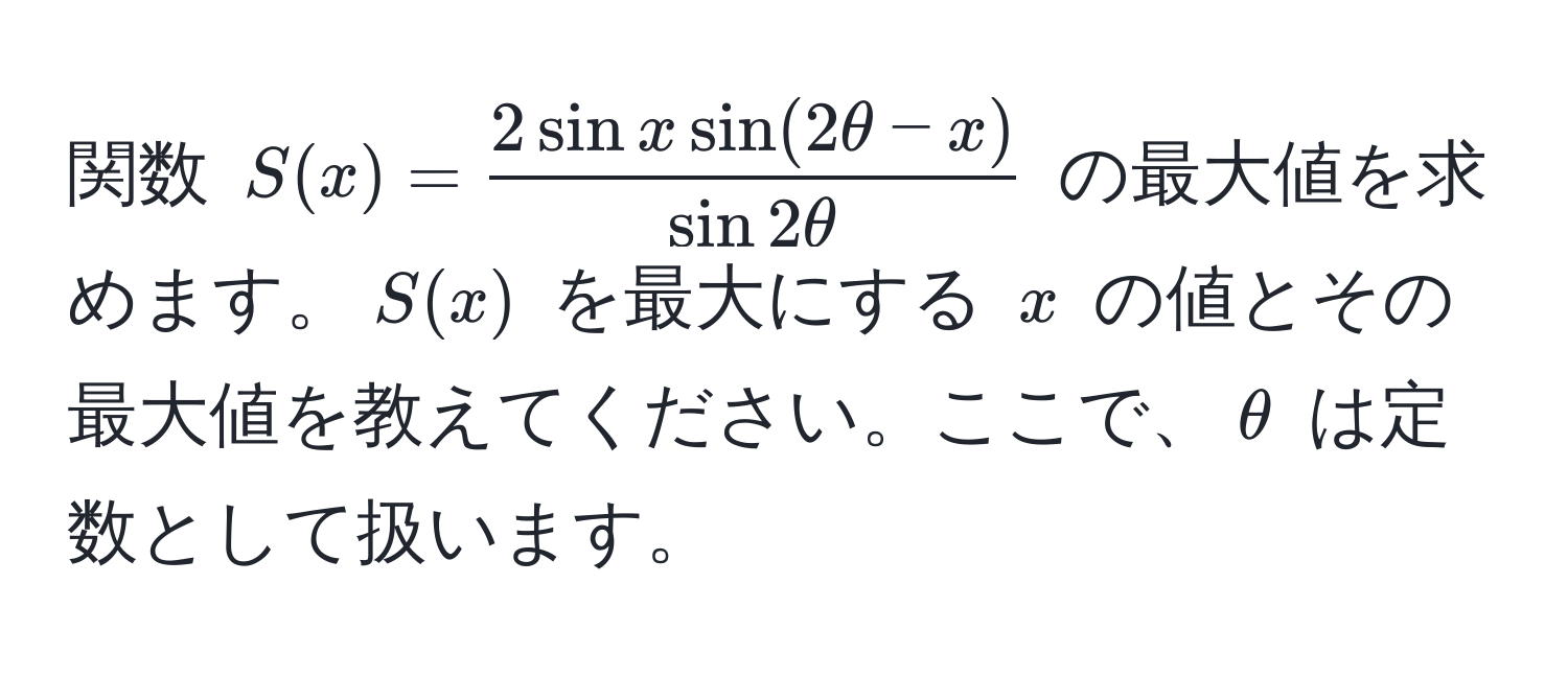 関数 $S(x)= (2sin x sin(2θ-x))/sin 2θ $ の最大値を求めます。$S(x)$ を最大にする $x$ の値とその最大値を教えてください。ここで、$θ$ は定数として扱います。