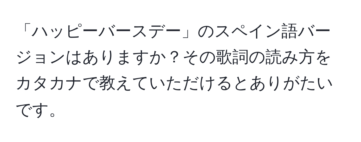 「ハッピーバースデー」のスペイン語バージョンはありますか？その歌詞の読み方をカタカナで教えていただけるとありがたいです。