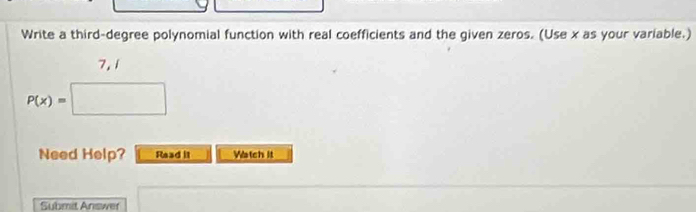 Write a third-degree polynomial function with real coefficients and the given zeros. (Use x as your variable.)
7,1
P(x)=□
Need Help? Read it Watch it 
Submit Answer