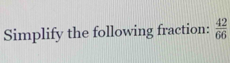 Simplify the following fraction:  42/66 