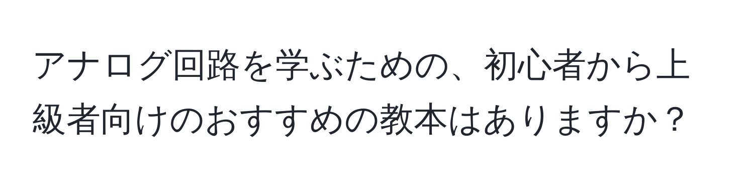 アナログ回路を学ぶための、初心者から上級者向けのおすすめの教本はありますか？