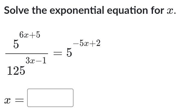 Solve the exponential equation for x.
 (5^(6x+5))/125^(3x-1) =5^(-5x+2)
x=□