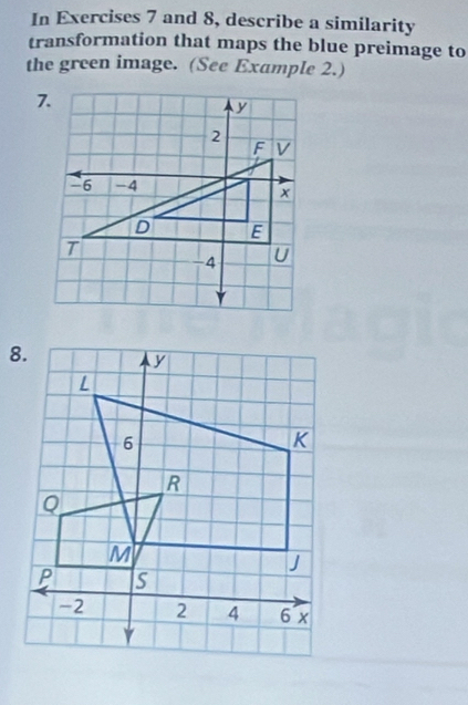 In Exercises 7 and 8, describe a similarity 
transformation that maps the blue preimage to 
the green image. (See Example 2.)