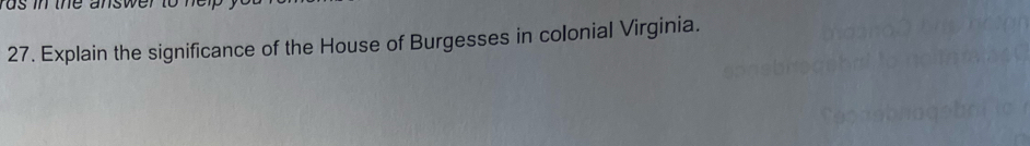 as in the answer to hel . 
27. Explain the significance of the House of Burgesses in colonial Virginia.