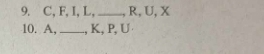 C, F, I, L,_ R, U, X
10. A,_ , K, P, U