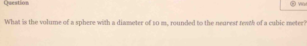 Question Wat 
What is the volume of a sphere with a diameter of 10 m, rounded to the nearest tenth of a cubic meter?