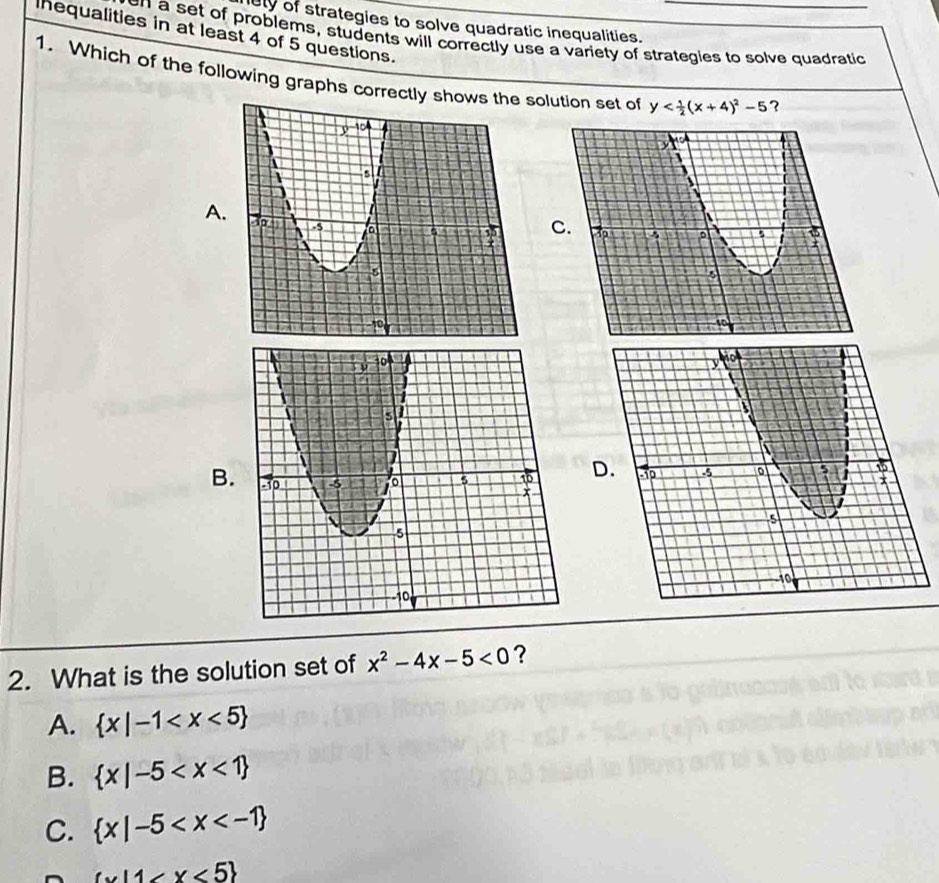 iuty of strategies to solve quadratic inequalities.
nequalities in at least 4 of 5 questions.
en a set of problems, students will correctly use a variety of strategies to solve quadratic
1. Which of the following graphs correctly olution set of y ？
A
B
2. What is the solution set of x^2-4x-5<0</tex> ？
A.  x|-1
B.  x|-5
C.  x|-5
 x|1