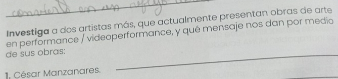 Investiga a dos artistas más, que actualmente presentan obras de arte
en performance / videoperformance, y qué mensaje nos dan por medio
de sus obras:_
1. César Manzanares.