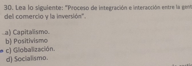 Lea lo siguiente: “Proceso de integración e interacción entre la gent
del comercio y la inversión".
a) Capitalismo.
b) Positivismo
c) Globalización.
d) Socialismo.