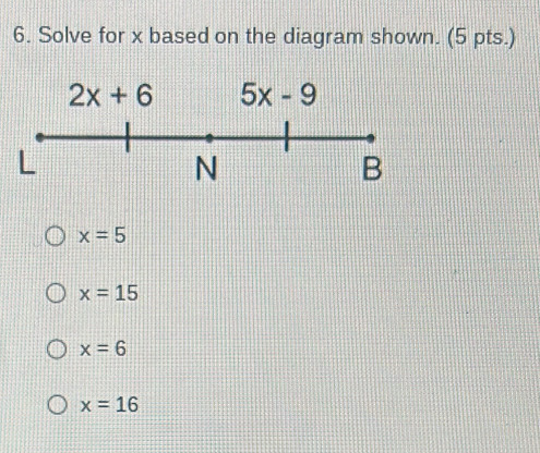 Solve for x based on the diagram shown. (5 pts.)
x=5
x=15
x=6
x=16