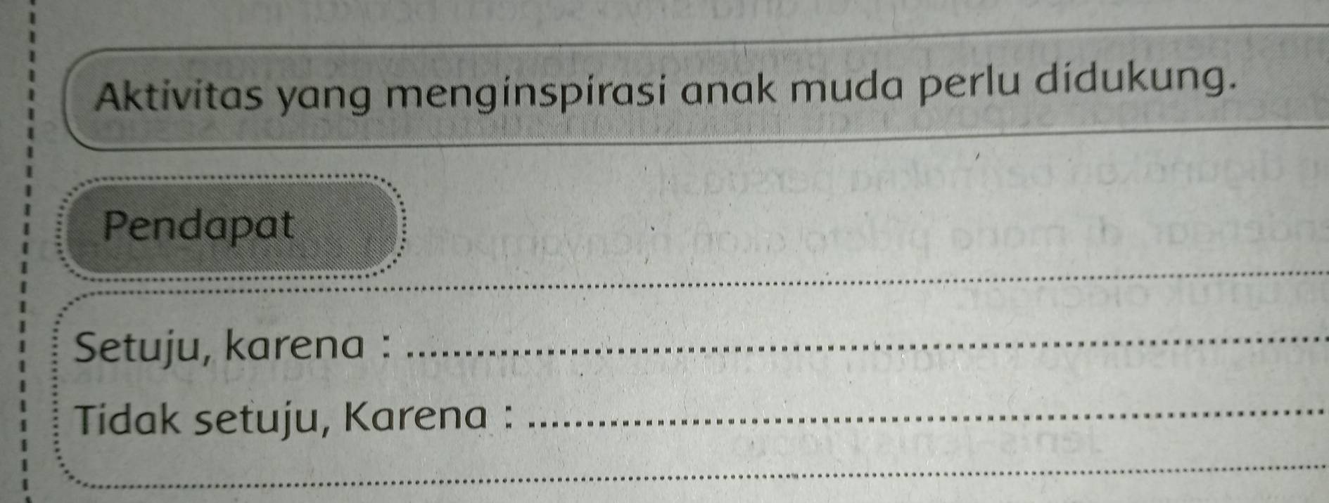 Aktivitas yang menginspirasi anak muda perlu didukung. 
_ 
Pendapat 
_ 
Setuju, karena : 
_ 
Tidak setuju, Karena : 
_ 
_