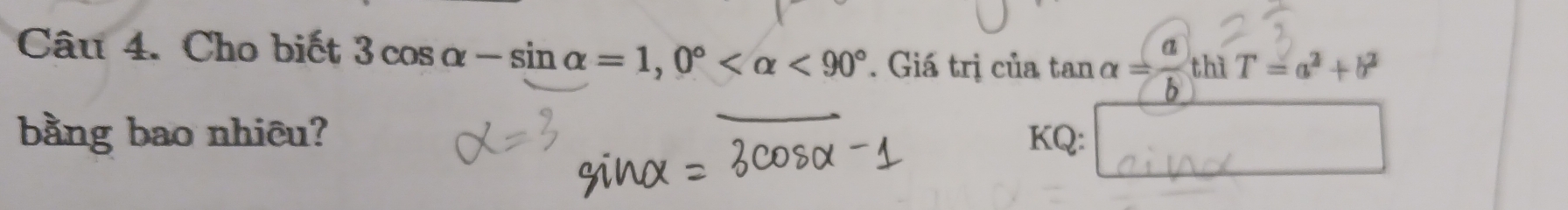 Cho biết 3cos alpha -sin alpha =1, 0° <90°. Giá trị của tan alpha = a/b thiT=a^2+b^2
bằng bao nhiêu? KQ: