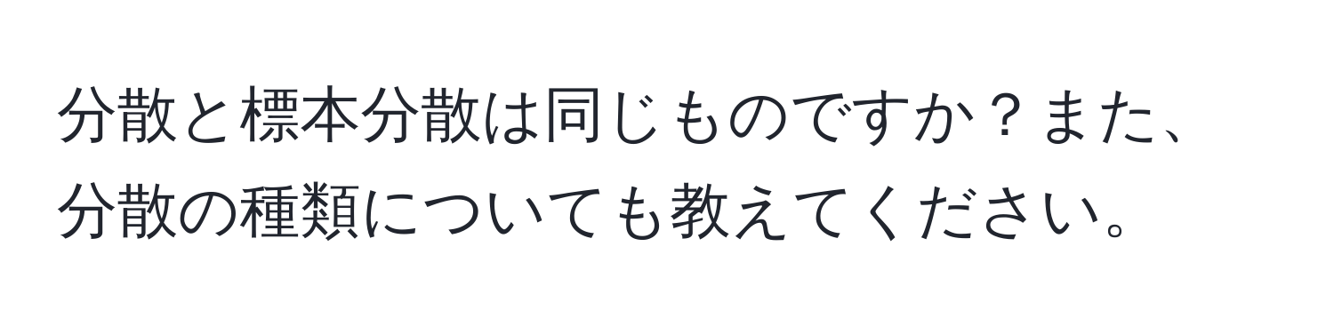 分散と標本分散は同じものですか？また、分散の種類についても教えてください。