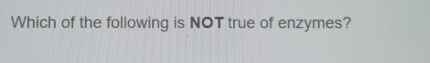Which of the following is NOT true of enzymes?