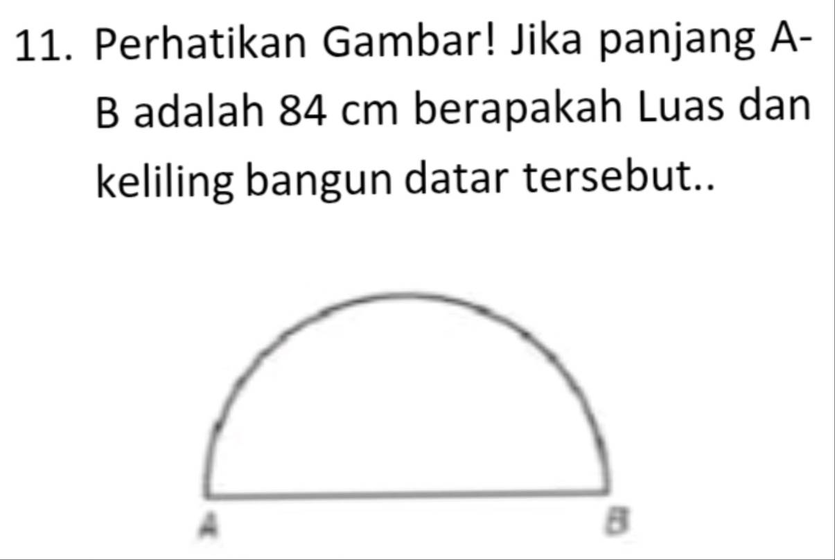 Perhatikan Gambar! Jika panjang A-
B adalah 84 cm berapakah Luas dan 
keliling bangun datar tersebut..