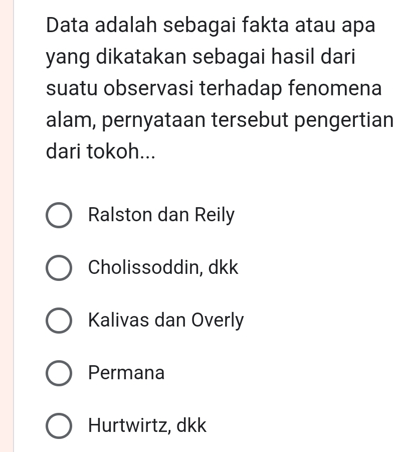 Data adalah sebagai fakta atau apa
yang dikatakan sebagai hasil dari
suatu observasi terhadap fenomena
alam, pernyataan tersebut pengertian
dari tokoh...
Ralston dan Reily
Cholissoddin, dkk
Kalivas dan Overly
Permana
Hurtwirtz, dkk