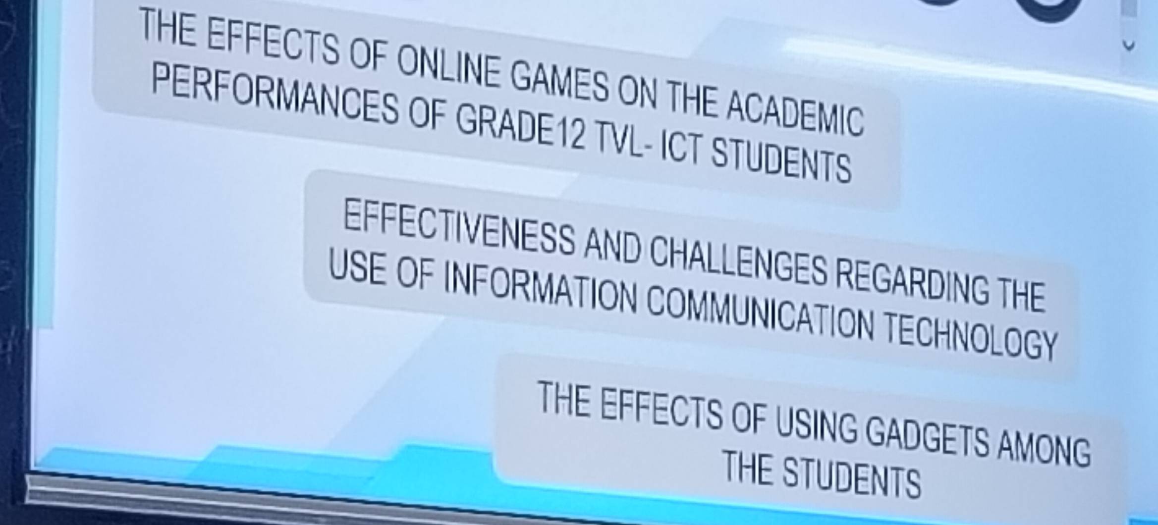 THE EFFECTS OF ONLINE GAMES ON THE ACADEMIC 
PERFORMANCES OF GRADE12 TVL- ICT STUDENTS 
EFFECTIVENESS AND CHALLENGES REGARDING THE 
USE OF INFORMATION COMMUNICATION TECHNOLOGY 
THE EFFECTS OF USING GADGETS AMONG 
THE STUDENTS