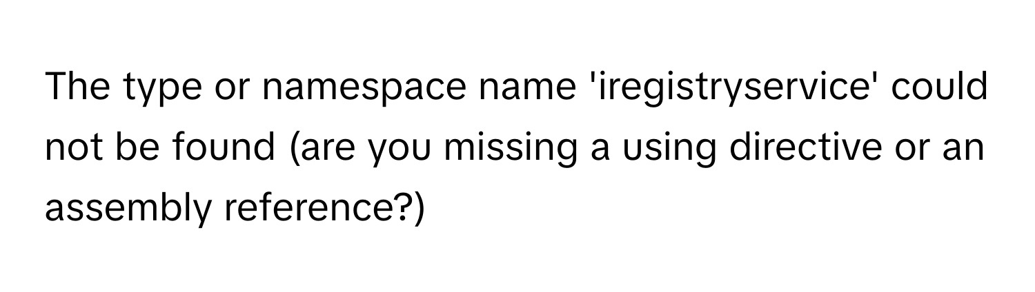 The type or namespace name 'iregistryservice' could not be found (are you missing a using directive or an assembly reference?)