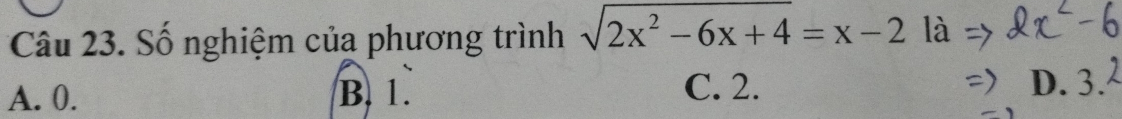 Số nghiệm của phương trình sqrt(2x^2-6x+4)=x-2 là
A. 0.
B. 1.
C. 2. D. 3.