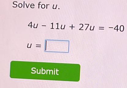 Solve for u.
4u-11u+27u=-40
u=□
Submit