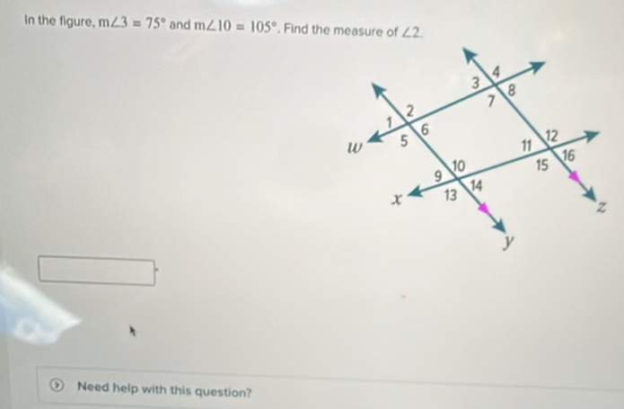 In the figure, m∠ 3=75° and m∠ 10=105°. Find the measure of ∠ 2. 
Need help with this question?