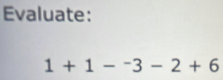 Evaluate:
1+1-^-3-2+6