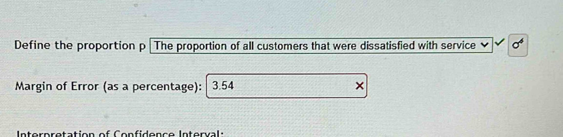 Define the proportion p The proportion of all customers that were dissatisfied with service ν sigma^4
Margin of Error (as a percentage): 3.54 × 
Interpretation of Confidence Interval: