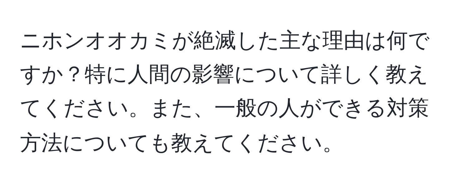 ニホンオオカミが絶滅した主な理由は何ですか？特に人間の影響について詳しく教えてください。また、一般の人ができる対策方法についても教えてください。