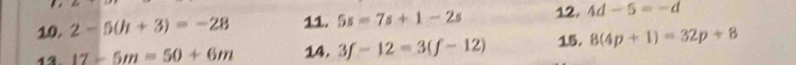 P_=
10. 2-5(h+3)=-28 11. 5s=7s+1-2s 12. 4d-5=-d
17-5m=50+6m 14. 3f-12=3(f-12) 15. 8(4p+1)=32p+8