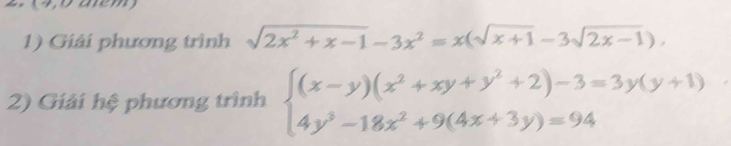 (4,0 aém) 
1) Giải phương trình sqrt(2x^2+x-1)-3x^2=x(sqrt(x+1)-3sqrt(2x-1)), 
2) Giải hệ phương trình beginarrayl (x-y)(x^2+xy+y^2+2)-3=3y(y+1) 4y^3-18x^2+9(4x+3y)=94endarray.