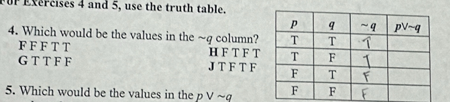 FUr Exercises 4 and 5, use the truth table.
4. Which would be the values in the ~q column?
F F F T T H F TFT
G T T F F J T F T F
5. Which would be the values in the p Vsim q