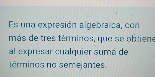 Es una expresión algebraica, con 
más de tres términos, que se obtiene 
al expresar cualquier suma de 
términos no semejantes.