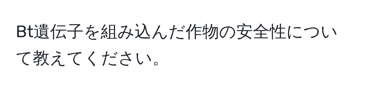 Bt遺伝子を組み込んだ作物の安全性について教えてください。