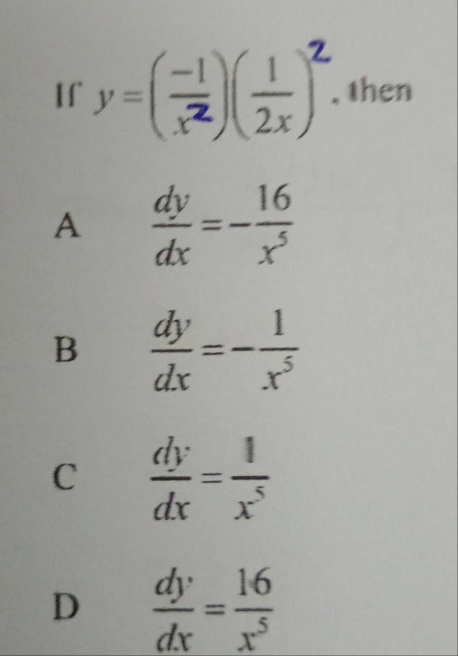 If ()() , then
A
 dy/dx =- 16/x^5 
B
 dy/dx =- 1/x^5 
C
 dy/dx = 1/x^5 
D
 dy/dx = 16/x^5 