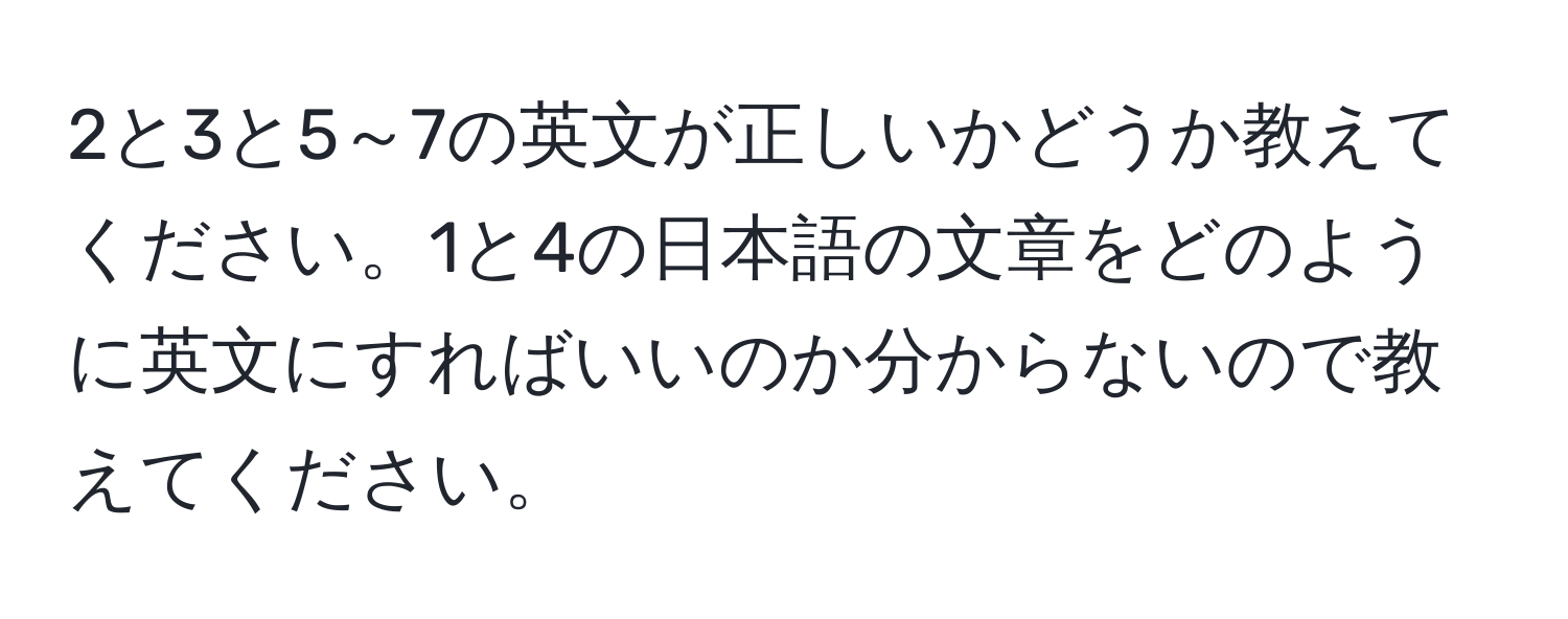 2と3と5～7の英文が正しいかどうか教えてください。1と4の日本語の文章をどのように英文にすればいいのか分からないので教えてください。