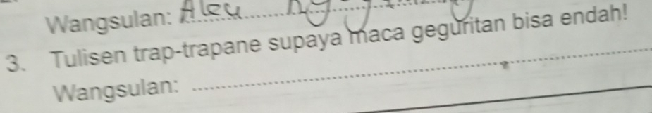 Wangsulan: 
3. Tulisen trap-trapane supaya maca geguritan bisa endah! 
Wangsulan: