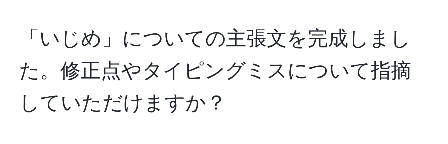 「いじめ」についての主張文を完成しました。修正点やタイピングミスについて指摘していただけますか？