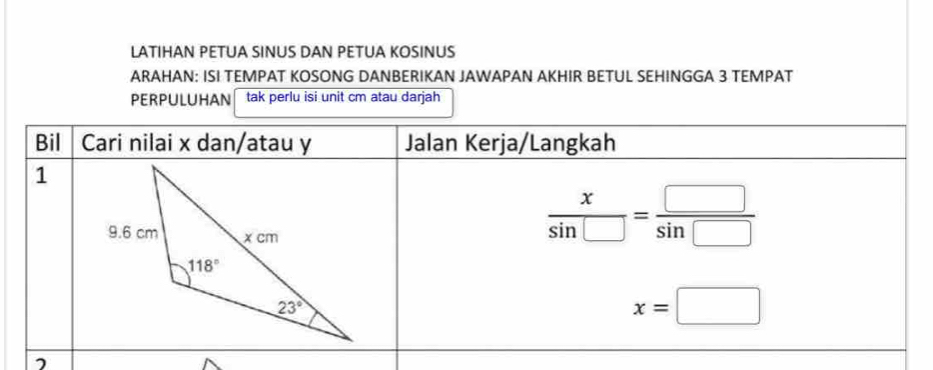 LATIHAN PETUA SINUS DAN PETUA KOSINUS
ARAHAN: ISI TEMPAT KOSONG DANBERIKAN JAWAPAN AKHIR BETUL SEHINGGA 3 TEMPAT
PERPULUHAN tak perlu isi unit cm atau darjah