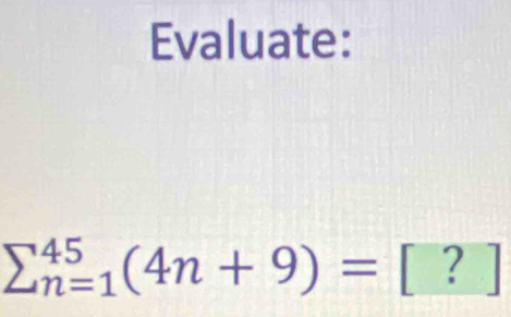 Evaluate:
sumlimits _(n=1)^(45)(4n+9)=[?]