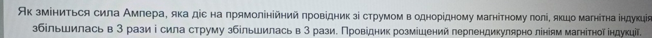 Аκ змίниτься сила Амлера, яка діε на πрямолінійний πровідниκ зі струмом в однорίдному магнітному πоліΒ яκшо магнітна індуκціе 
збільшилась в 3 рази і сила струму збільшилась в 3 рази. Πровідник розмішений перлендикулярно лініям магніτної індукцї.