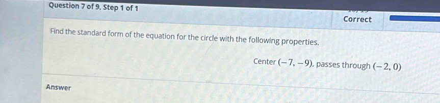 of 9, Step 1 of 1 
Correct 
Find the standard form of the equation for the circle with the following properties. 
Center (-7,-9) , passes through (-2,0)
Answer