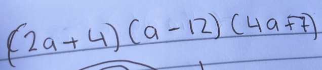 (2a+4)(a-12)(4a+7)