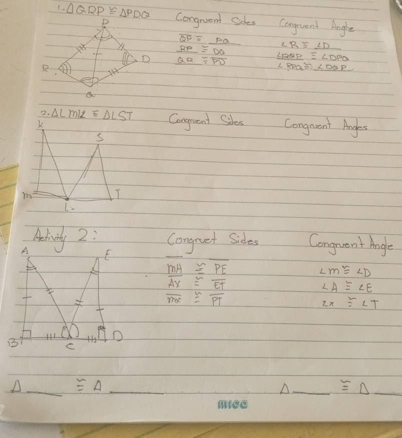 (. △ QRP≌ △ PDQ Congrient Sies Cangruent Angbe
overline QP≌ _ PQ ∠ R≌ ∠ D
_ RP≌ DQ
overline QR≌ overline PD _ ∠ RQP≌ ∠ DPQ
R
∠ RPQ≌ ∠ DQP
2. △ LMIZ≌ △ LST Congnuent Sides Congarent Angles 
k 
s
m
I 
L- 
Aebivily 2: 
Congruet Sides Conguent Angle
overline MA≌ overline PE
∠ m≌ ∠ D
overline AX≌ overline ET
∠ A≌ ∠ E
overline MX≌ overline PT
2x≌ ∠ T
_A
≌ A _ 
A_ ≌ △ _
