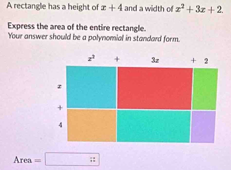 A rectangle has a height of x+4 and a width of x^2+3x+2.
Express the area of the entire rectangle.
Your answer should be a polynomial in standard form.
Area=□