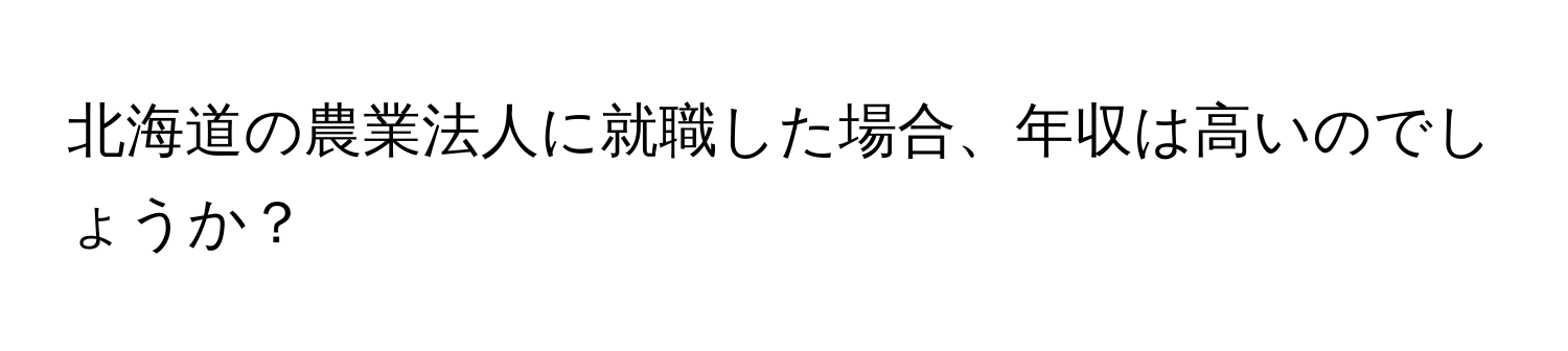 北海道の農業法人に就職した場合、年収は高いのでしょうか？