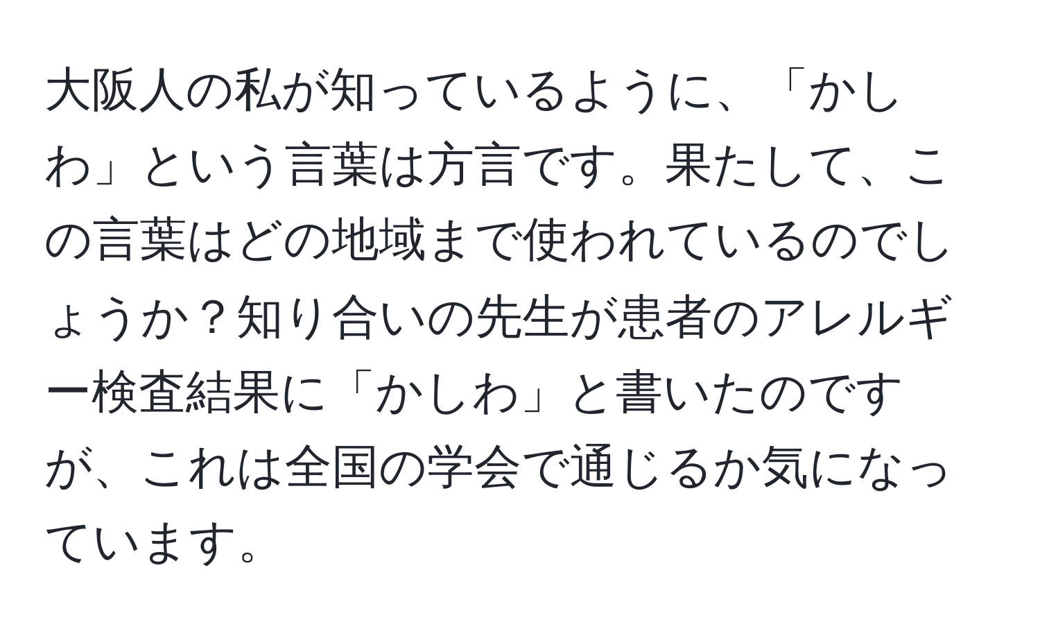 大阪人の私が知っているように、「かしわ」という言葉は方言です。果たして、この言葉はどの地域まで使われているのでしょうか？知り合いの先生が患者のアレルギー検査結果に「かしわ」と書いたのですが、これは全国の学会で通じるか気になっています。