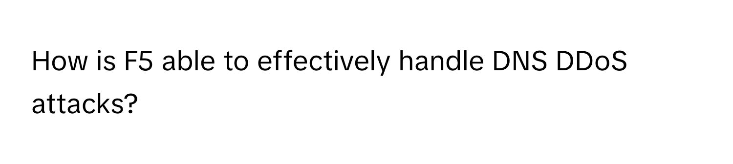 How is F5 able to effectively handle DNS DDoS attacks?