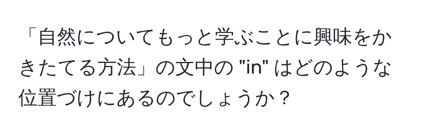 「自然についてもっと学ぶことに興味をかきたてる方法」の文中の "in" はどのような位置づけにあるのでしょうか？