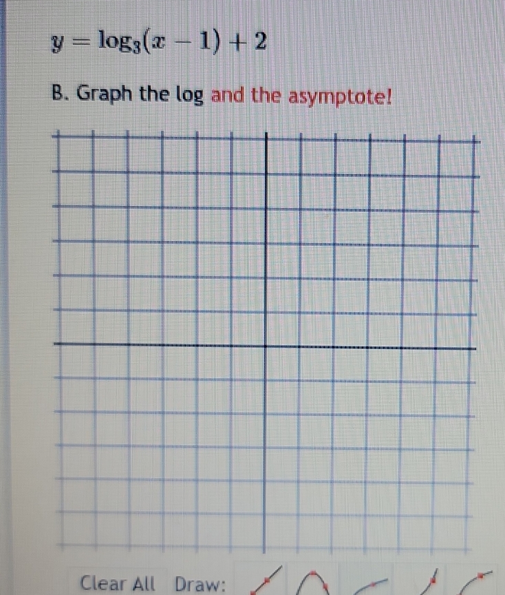 y=log _3(x-1)+2
B. Graph the log and the asymptote! 
Clear All Draw: