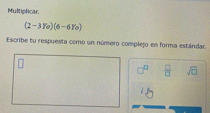 Multiplicar.
(2-3Yo)(6-6Yo)
Escribe tu respuesta como un número complejo en forma estándar. 
□
□^(□)  □ /□   sqrt(□ )